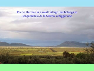 Puerto Hurraco is a small village that belongs to
Benquerencia de la Serena, a bigger one.
 