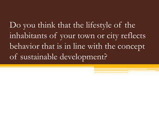 Do you think that the lifestyle of the
inhabitants of your town or city reflects
behavior that is in line with the concept
of sustainable development?

 