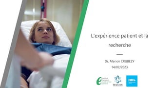 L'expérience patient et la
recherche
Dr. Marion CRUBEZY
14/02/2023
 
