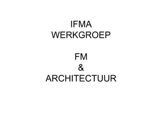 IFMA
WERKGROEP
FM
&
ARCHITECTUUR

 
