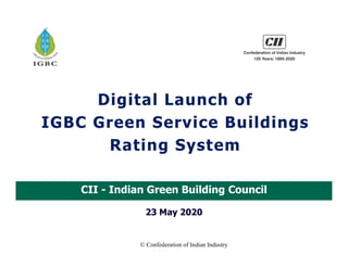 © Confederation of Indian Industry
Digital Launch of
IGBC Green Service Buildings
Rating System
CII - Indian Green Building Council
23 May 2020
 