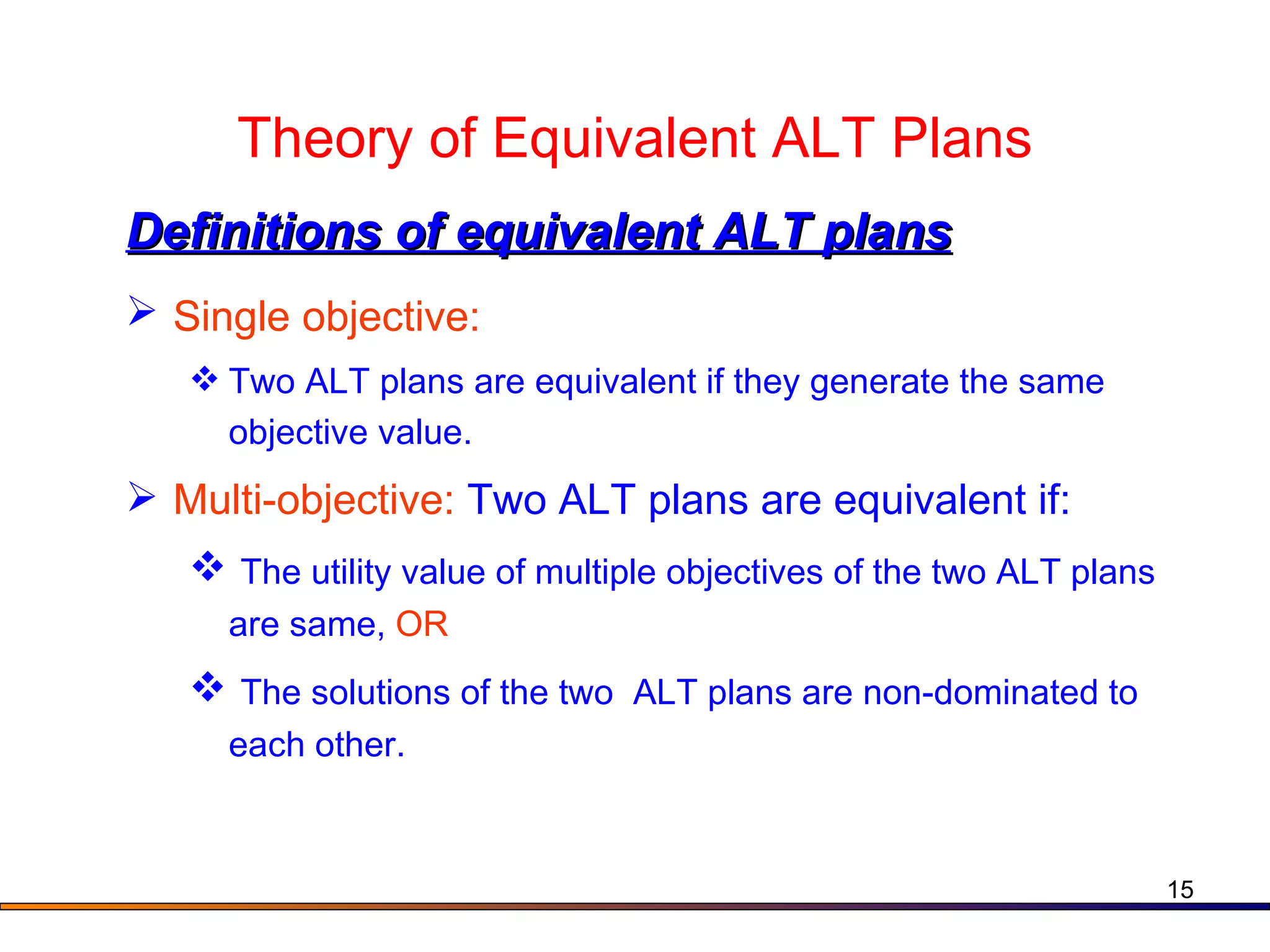 Theory of Equivalent ALT Plans Definitions of equivalent ALT plans Single objective:   Two ALT plans are equivalent if they generate the same objective value. Multi-objective:  Two ALT plans are equivalent if: The utility value of multiple objectives of the two ALT plans are same,  OR The solutions of the two  ALT plans are non-dominated to each other. 