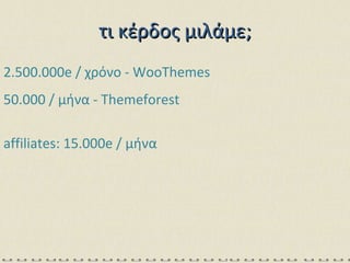 2. 5 00.000e /  χρόνο -  WooThemes τι κέρδος μιλάμε; 50.000 /  μήνα -  Themeforest affiliates: 15.000e /  μήνα 
