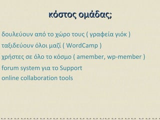 κόστος ομάδας; δουλεύουν από το χώρο τους ( γραφεία γιόκ ) ταξιδεύουν όλοι μαζί (  WordCamp ) χρήστες σε όλο το κόσμο (  amember, wp-member ) forum system  για το  Support online collaboration   tools 