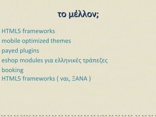 το μέλλον; HTML5 frameworks mobile optimized themes payed plugins eshop modules  για ελληνικές τράπεζες booking HTML5 frameworks (  ναι, ΞΑΝΑ ) 