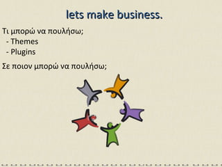 lets make business. Τι μπορώ να πουλήσω; - Themes - Plugins Σε ποιον μπορώ να πουλήσω; 