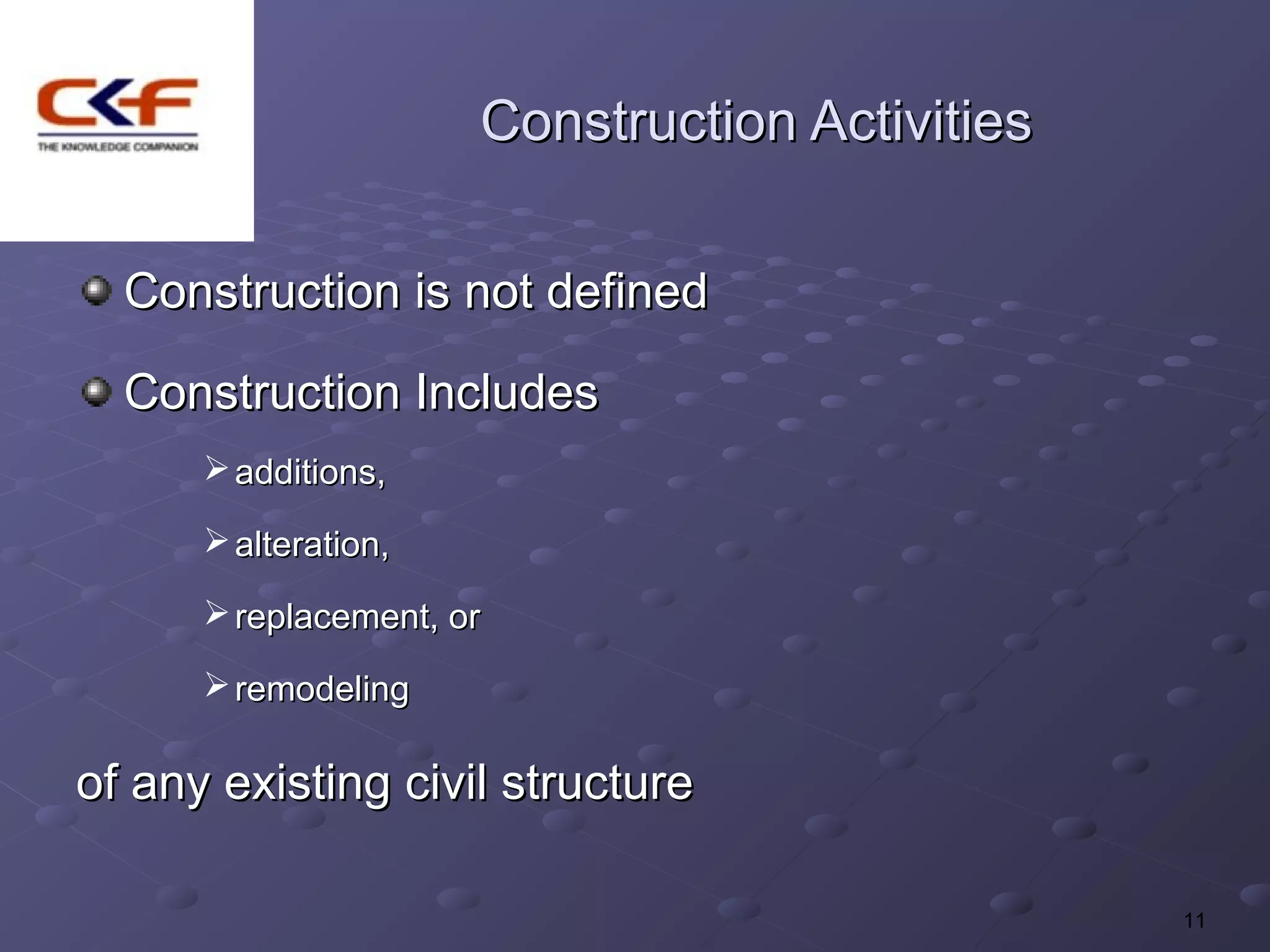 Construction Activities

  Construction is not defined

  Construction Includes
       additions,

       alteration,

       replacement, or

       remodeling

of any existing civil structure

                                                11
 