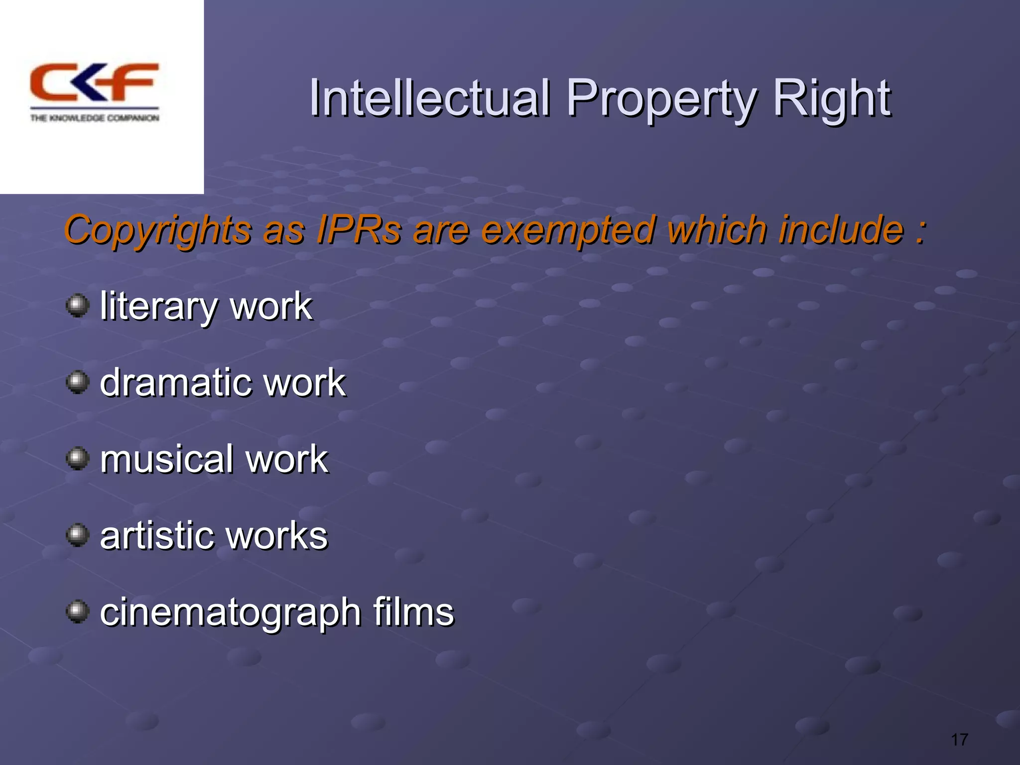 Intellectual Property Right

Copyrights as IPRs are exempted which include :
  literary work
  dramatic work
  musical work
  artistic works
  cinematograph films


                                                  17
 
