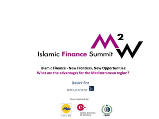 Islamic Finance - New Frontiers, New Opportunities: 
What are the advantages for the Mediterranean region? 
Xavier Foz 
Forum organized by: 
 