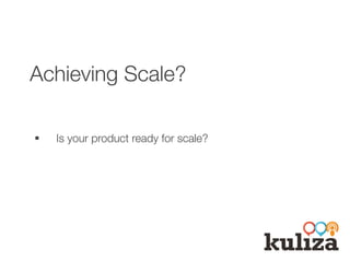Achieving Scale?
§  Is your product ready for scale?

 