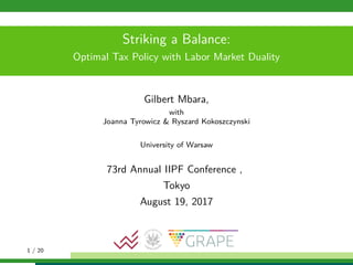 Striking a Balance:
Optimal Tax Policy with Labor Market Duality
Gilbert Mbara,
with
Joanna Tyrowicz & Ryszard Kokoszczynski
University of Warsaw
73rd Annual IIPF Conference ,
Tokyo
August 19, 2017
1 / 20
 