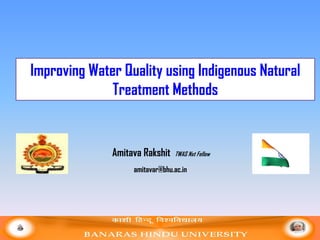 Improving Water Quality using Indigenous Natural
Treatment Methods
Amitava Rakshit TWAS Nxt Fellow
amitavar@bhu.ac.in
 