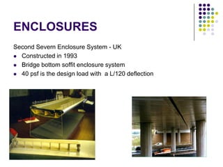 ENCLOSURES
Second Severn Enclosure System - UK
 Constructed in 1993

 Bridge bottom soffit enclosure system

 40 psf is the design load with a L/120 deflection
 