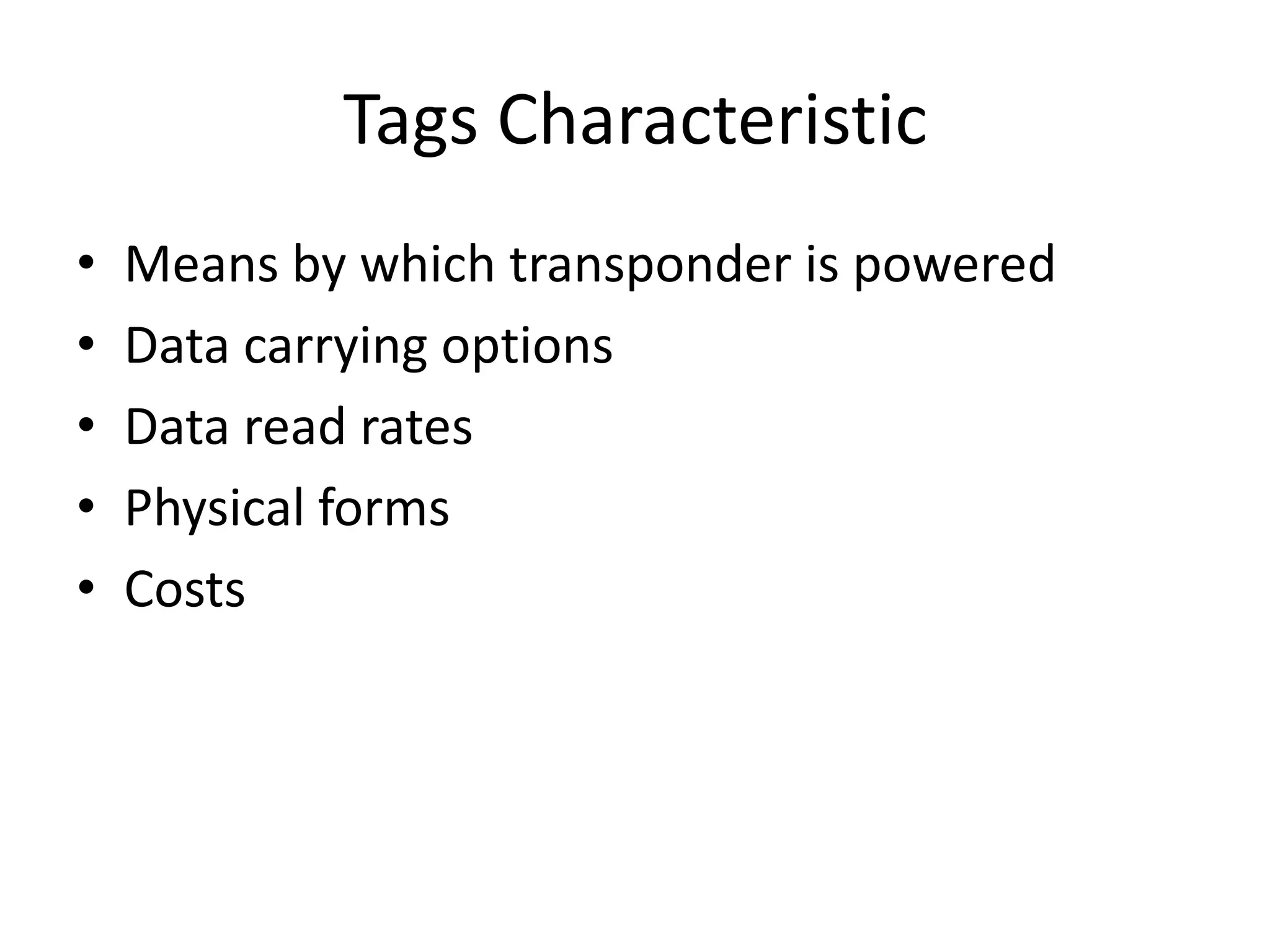 Tags Characteristic
•   Means by which transponder is powered
•   Data carrying options
•   Data read rates
•   Physical forms
•   Costs
 