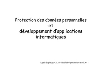 Protection des données personnelles
               et
  développement d’applications
         informatiques




            Agnès Laplaige, CIL de l'Ecole Polytechnique avril 2011
 