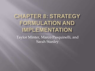 Chapter 8: Strategy Formulation and Implementation Taylor Minter, Marco Pasquinelli, and Sarah Stanley 