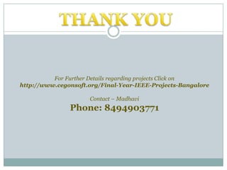 For Further Details regarding projects Click on
http://www.cegonsoft.org/Final-Year-IEEE-Projects-Bangalore
Contact – Madhavi

Phone: 8494903771

 
