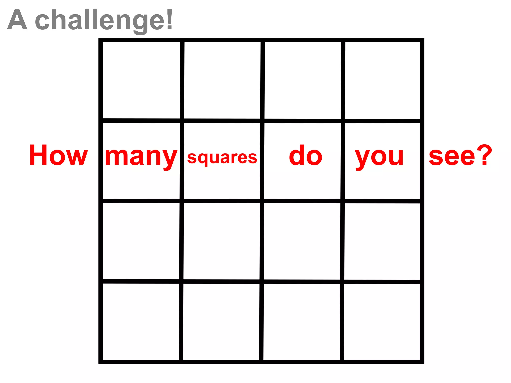 A challenge!



 How many      squares   do   you see?
 