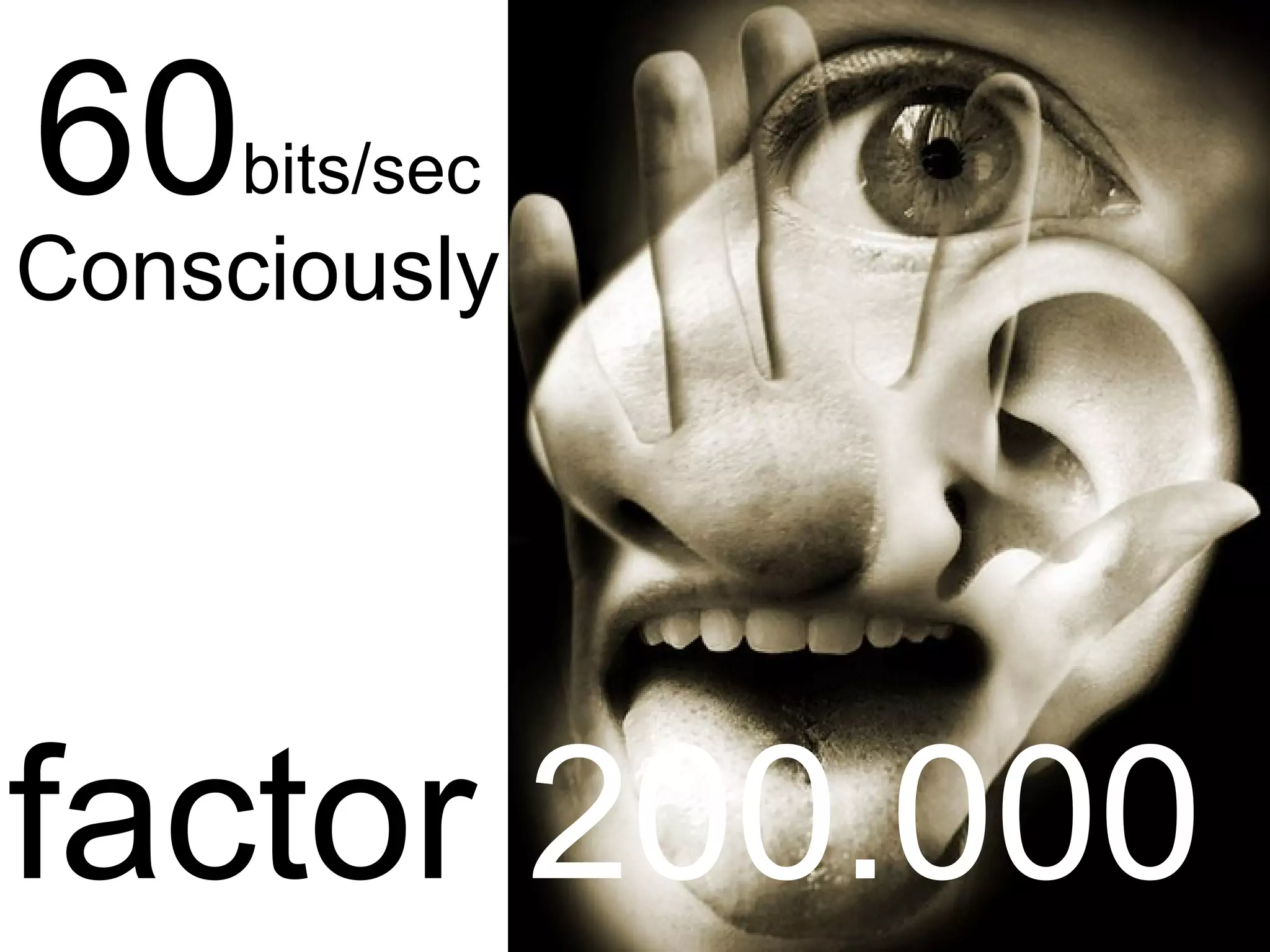 60   bits/sec
Consciously




factor 200.000
 