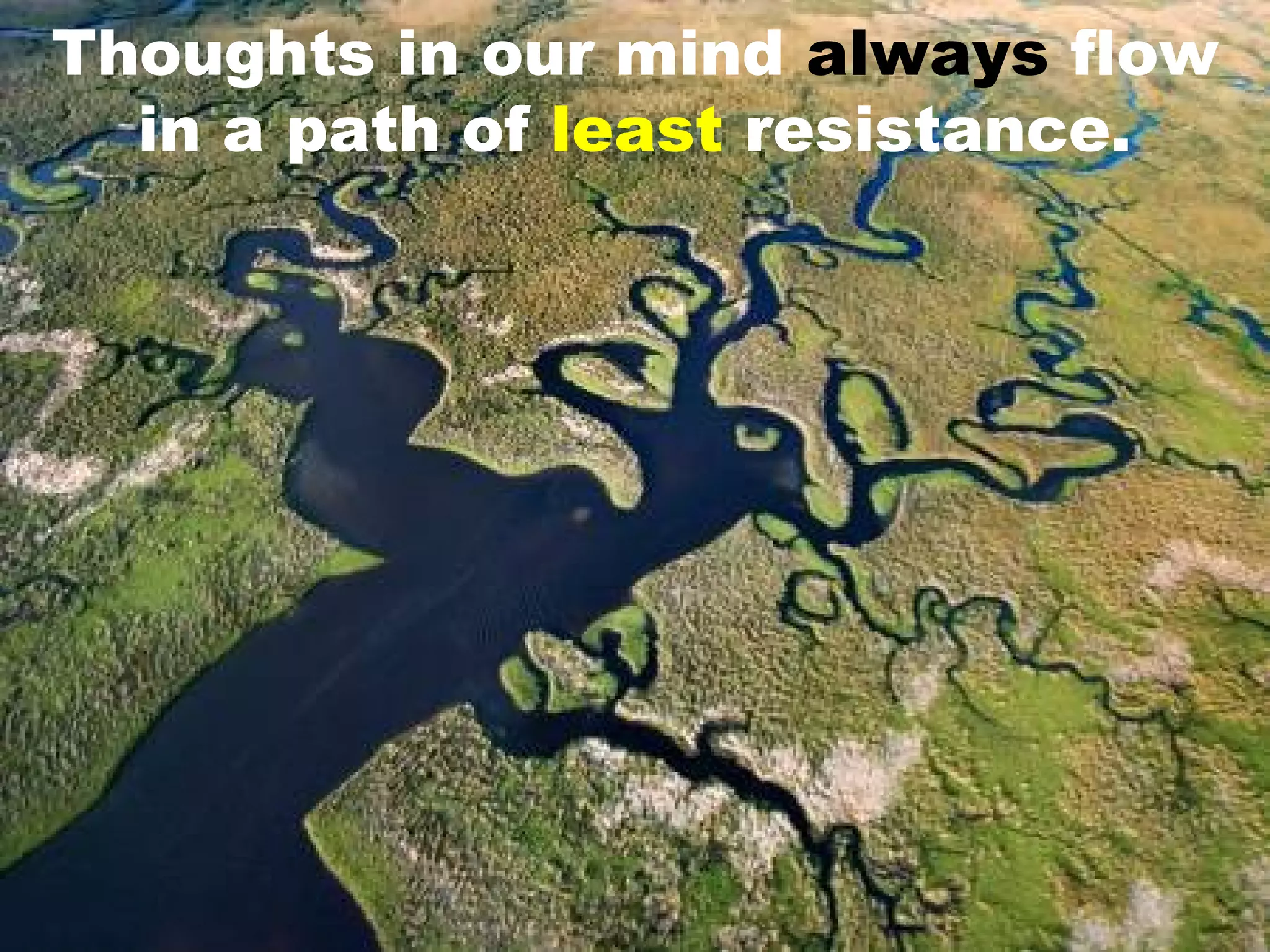Thoughts in our mind always flow
  in a path of least resistance.
 
