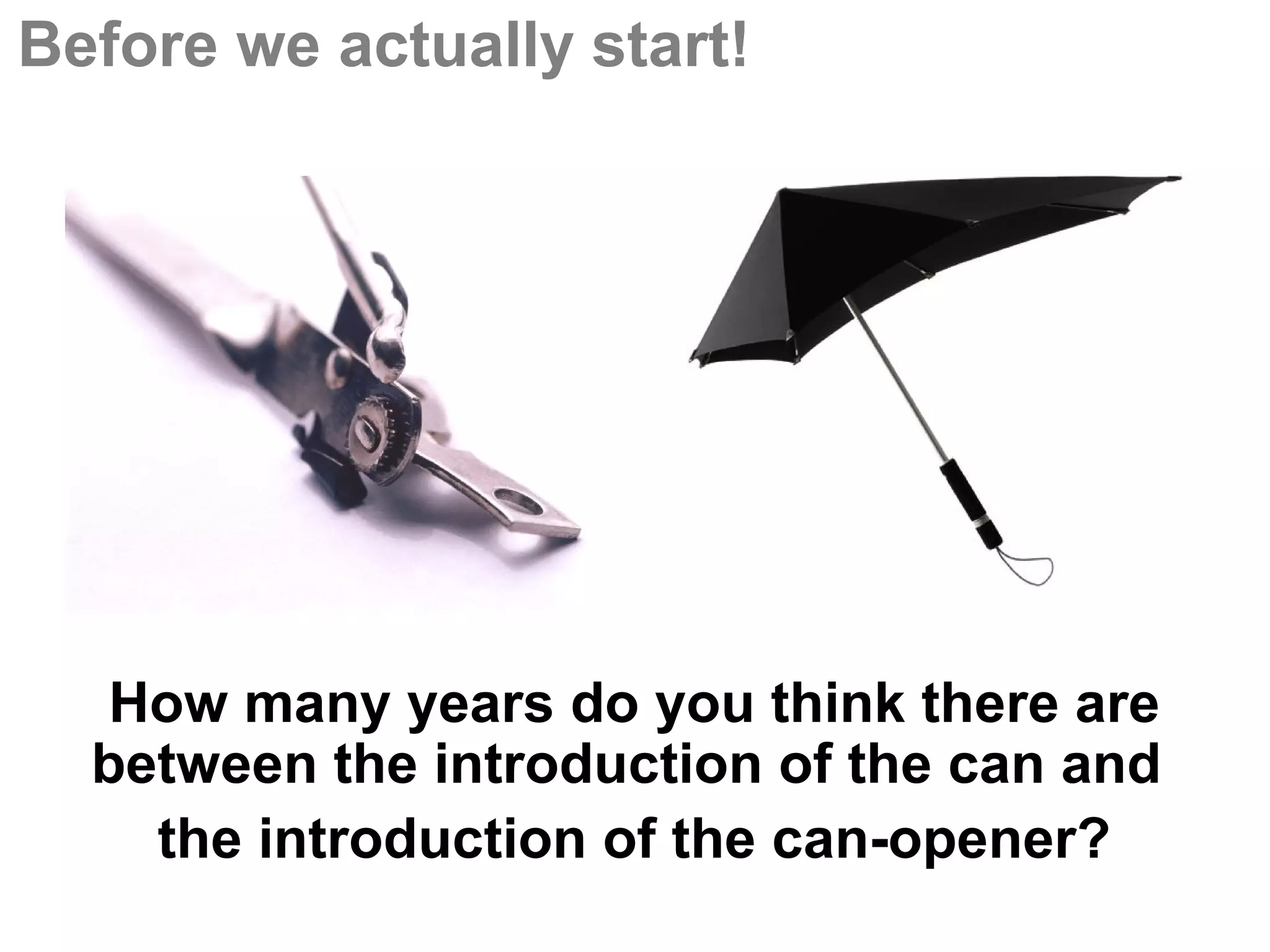 Before we actually start!




   How many years do you think there are
  between the introduction of the can and
    the introduction of the can-opener?
 