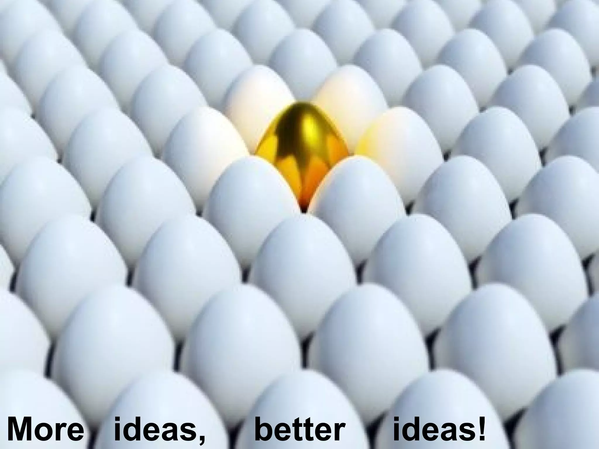 More ideas,   better   ideas!
 
