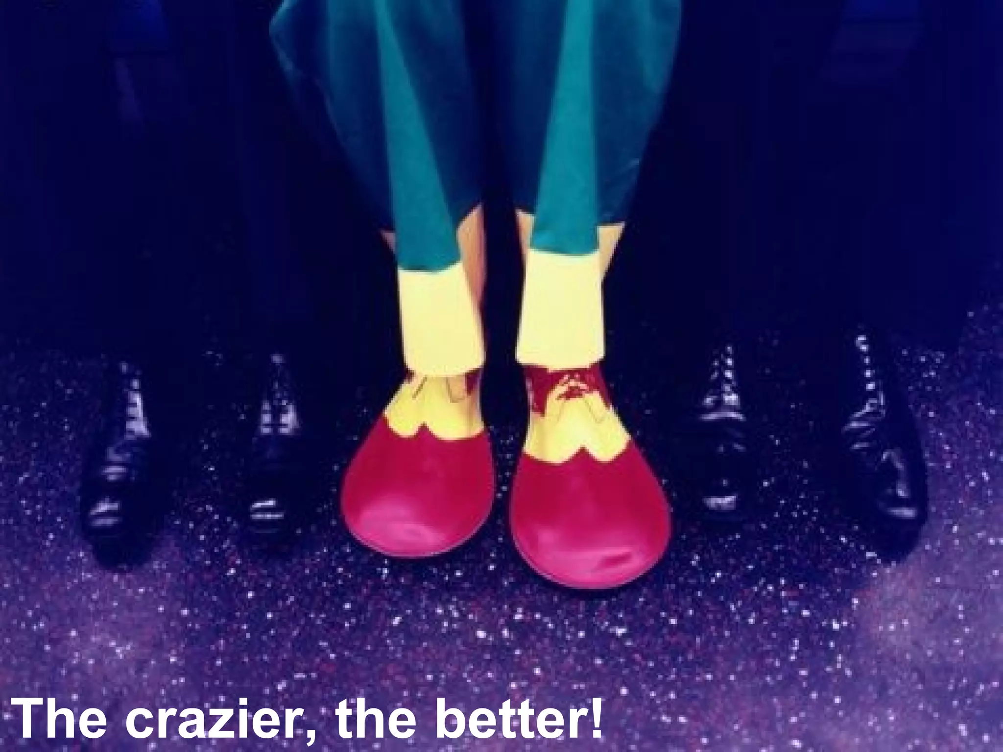 The crazier, the better!
 