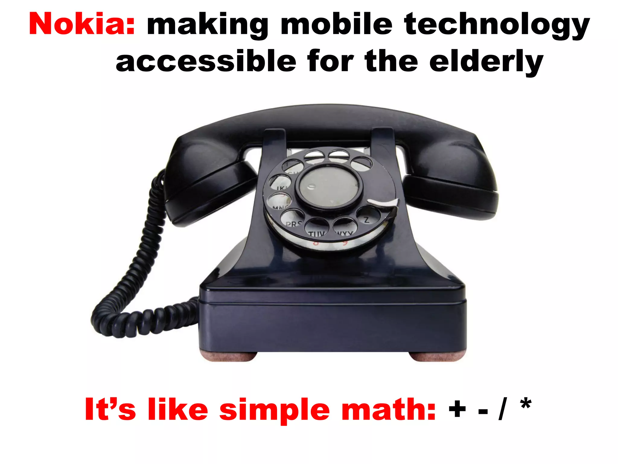 Nokia: making mobile technology
     accessible for the elderly




   It’s like simple math: + - / *
 