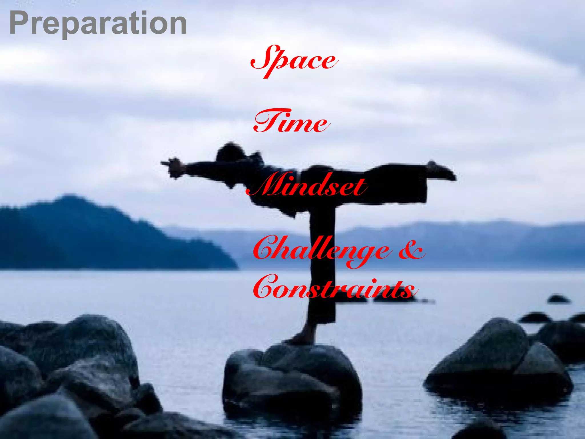 Preparation
              Space
              Time
              Mindset
              Challenge &
              Constraints
 