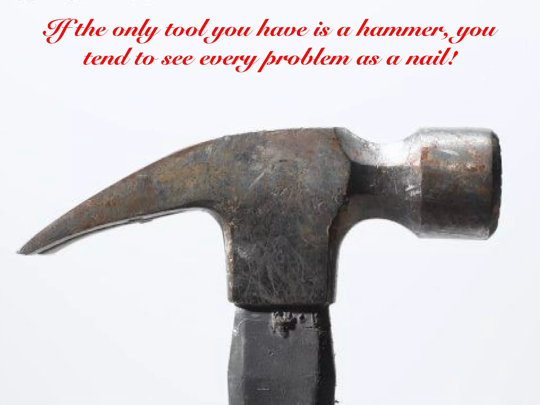If the only Principle 1 a hammer, you
            tool you have is
    tend to see every problem as a nail!




         Springboards
 