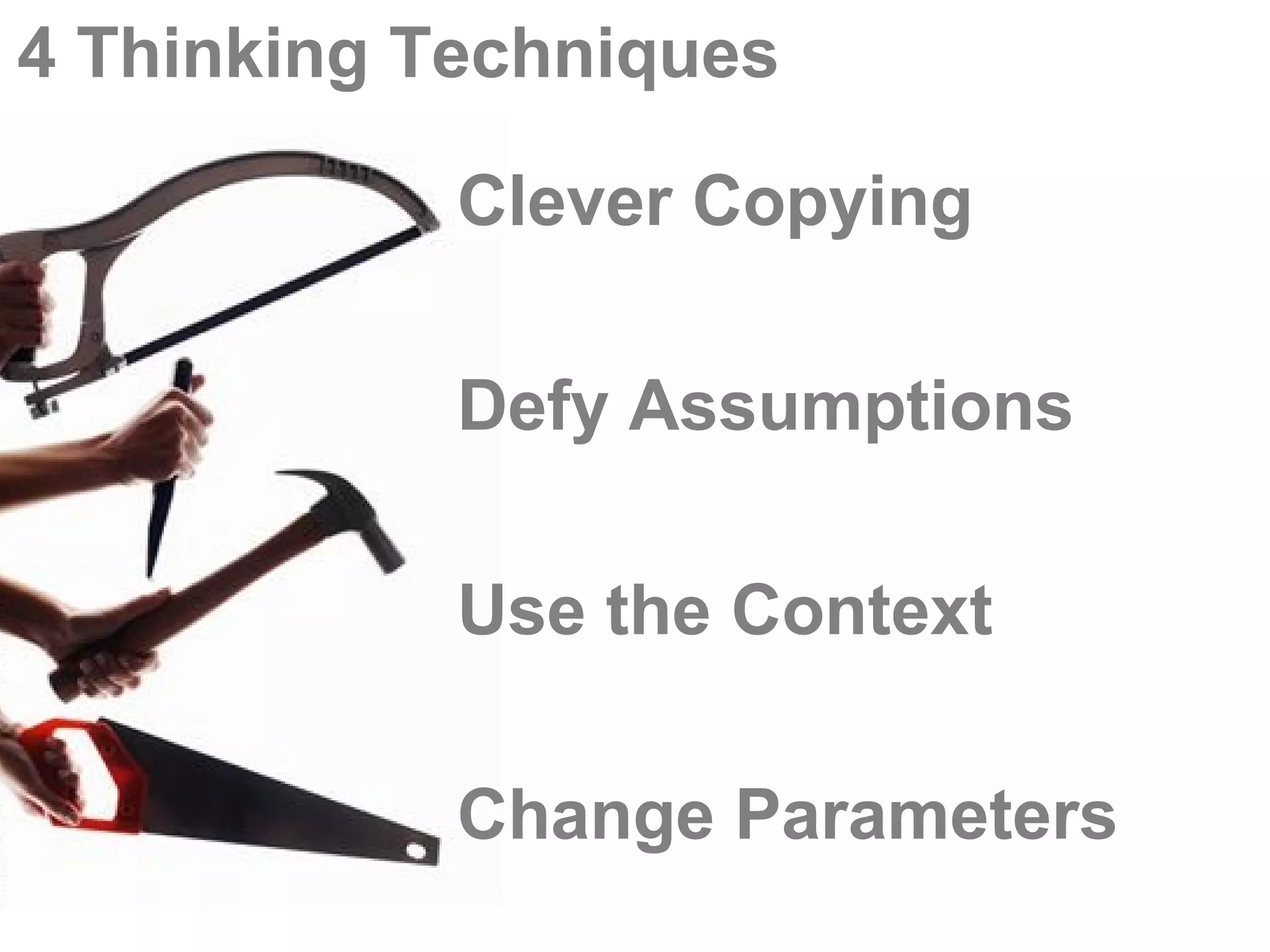 4 Thinking Techniques

            Clever Copying

            Defy Assumptions

            Use the Context

            Change Parameters
 