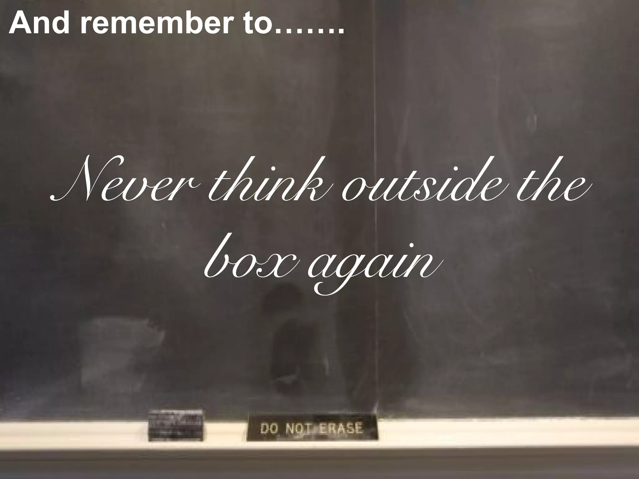 And remember to…….




  Never think outside the
        box again
 