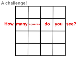 A challenge!



 How many      squares   do   you see?
 