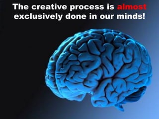 The creative process is almost
exclusively done in our minds!
 