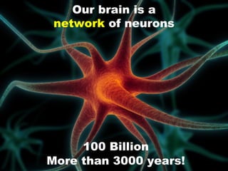 Our brain is a
 network of neurons




     100 Billion
More than 3000 years!
 