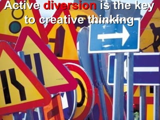 Active diversion is the key
   to creative thinking
 
