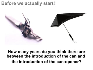 Before we actually start!




   How many years do you think there are
  between the introduction of the can and
    the introduction of the can-opener?
 