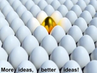More ideas,   better   ideas!
 