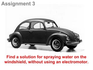 Assignment 3




  Find a solution for spraying water on the
 windshield, without using an electromotor.
 