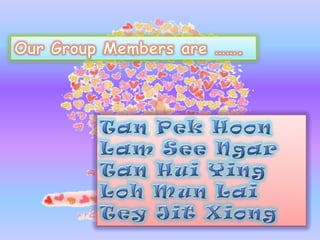 Our Group Members are ……. Tan PekHoon Lam See Ngar Tan Hui Ying LohMun Lai TeyJitXiong 