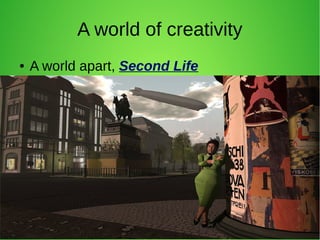 A world of creativity
● A world apart, Second Life
 