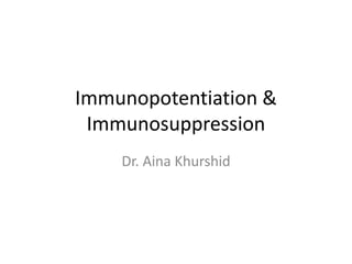 Immunopotentiation &
Immunosuppression
Dr. Aina Khurshid
 