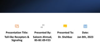 Presentation Title:
Toll-like Receptors &
Signaling
Presented By:
Saleem Ahmad,
BS-BC-09-F23
Presented To:
Dr. Shehbaz
Date:
Jan 8th, 2023
 