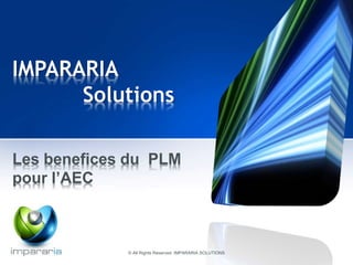 IMPARARIA 
Solutions 
Les benefices du PLM 
pour l’AEC 
© All Rights Reserved IMPARARIA SOLUTIONS 
 