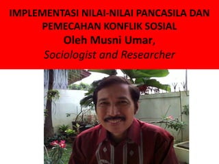 IMPLEMENTASI NILAI-NILAI PANCASILA DAN
     PEMECAHAN KONFLIK SOSIAL
          Oleh Musni Umar,
      Sociologist and Researcher
 