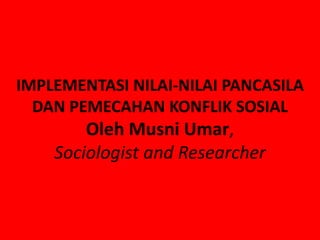 IMPLEMENTASI NILAI-NILAI PANCASILA
  DAN PEMECAHAN KONFLIK SOSIAL
        Oleh Musni Umar,
    Sociologist and Researcher
 