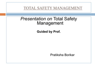 TOTAL SAFETY MANAGEMENT
Presentation on Total Safety
Management
Guided by Prof.
Pratiksha Borikar
 