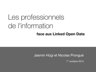 Les professionnels
de l'information
Jasmin Hügi et Nicolas Prongué
face aux Linked Open Data
1er
octobre 2013
 
