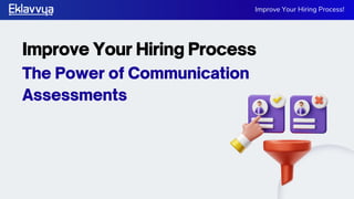 The Power of Communication
Assessments
Improve Your Hiring Process
Improve Your Hiring Process!
 