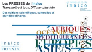 Les PRESSES de l’Inalco
Transmettre à tous, Diffuser plus loin
Des éditions scientifiques, culturelles et
pluridisciplinaires
 